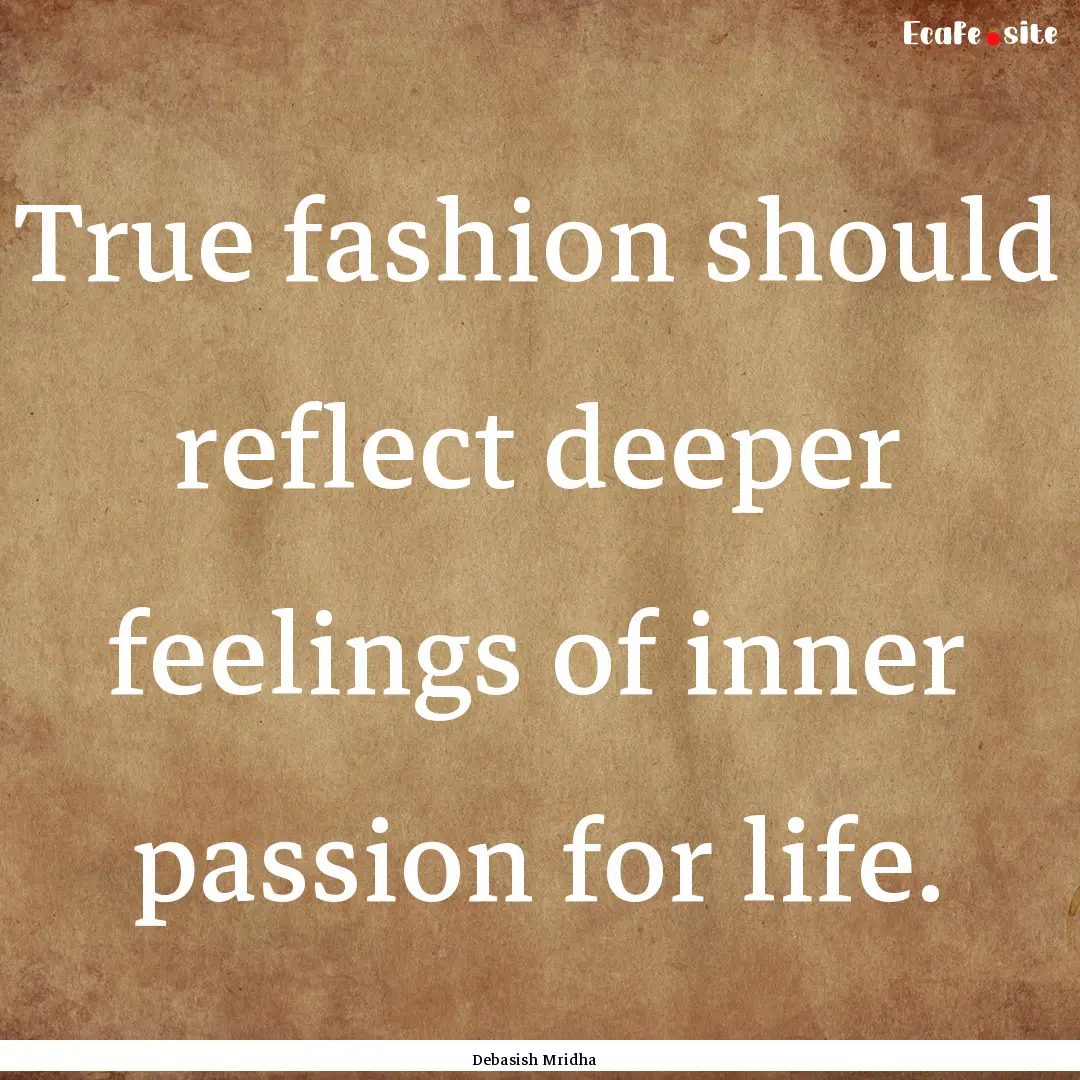 True fashion should reflect deeper feelings.... : Quote by Debasish Mridha