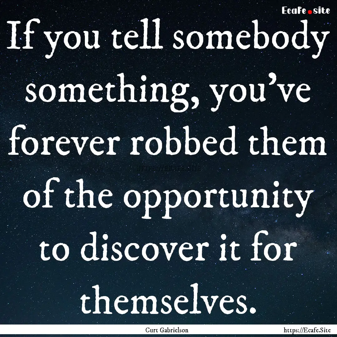 If you tell somebody something, you've forever.... : Quote by Curt Gabrielson