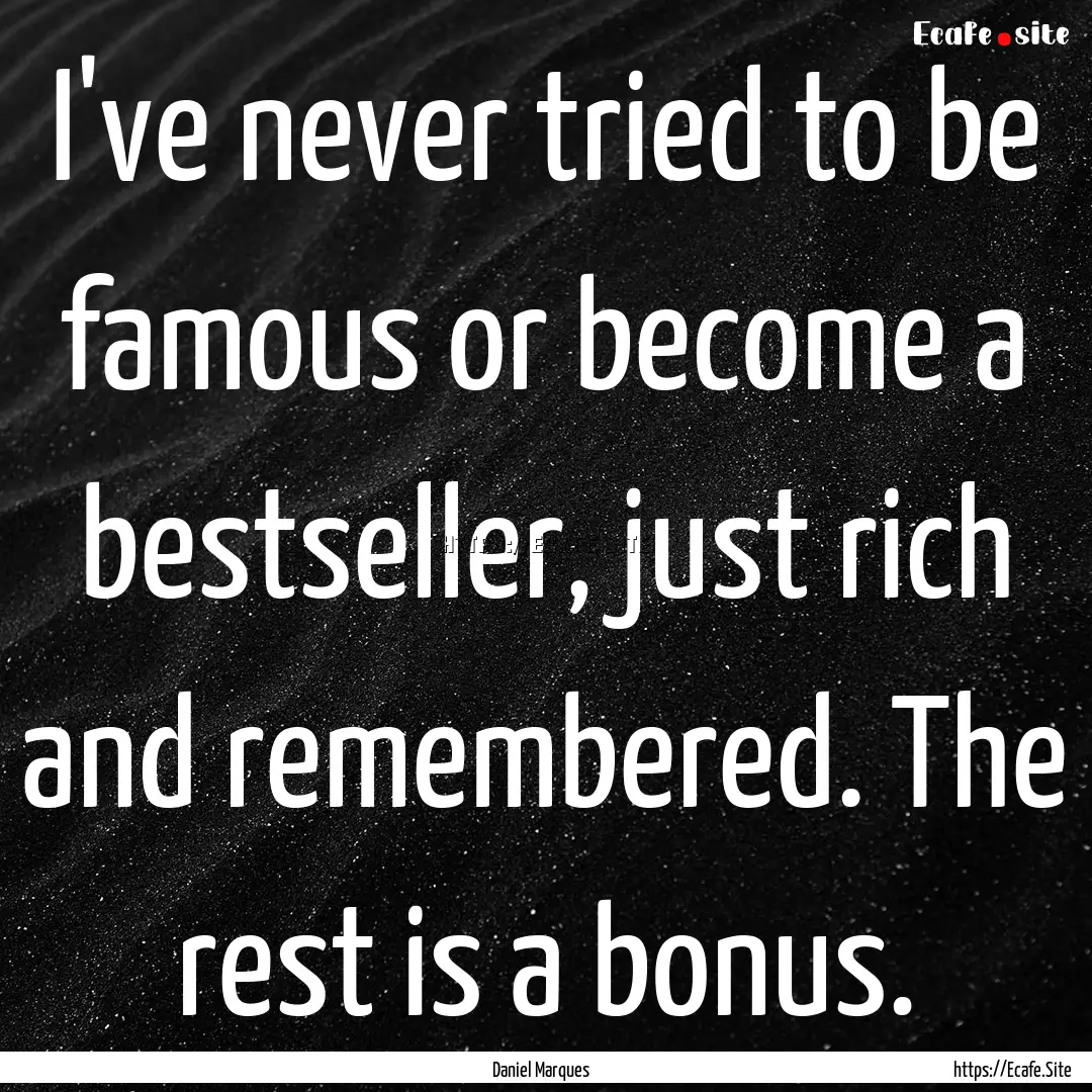 I've never tried to be famous or become a.... : Quote by Daniel Marques