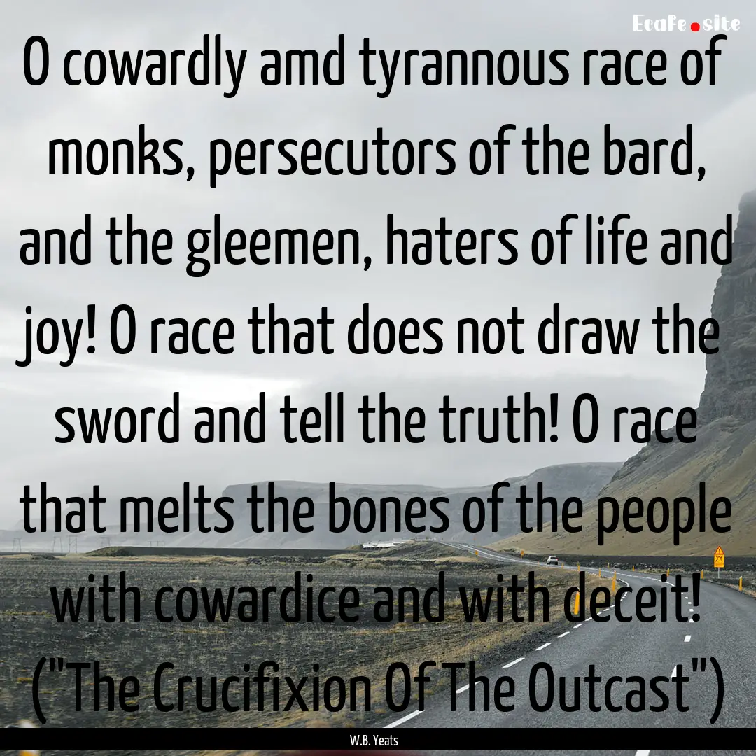 O cowardly amd tyrannous race of monks, persecutors.... : Quote by W.B. Yeats