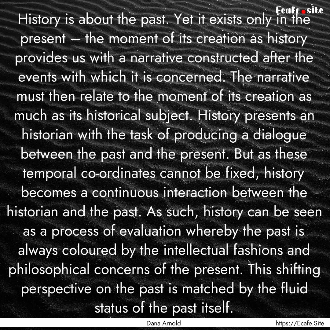 History is about the past. Yet it exists.... : Quote by Dana Arnold