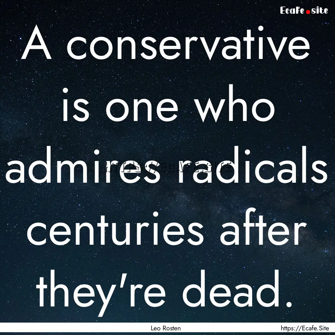 A conservative is one who admires radicals.... : Quote by Leo Rosten