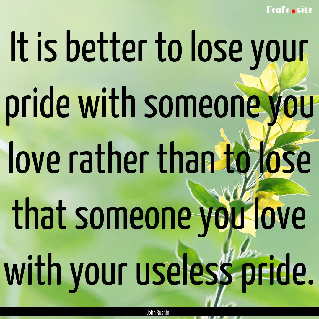 It is better to lose your pride with someone.... : Quote by John Ruskin