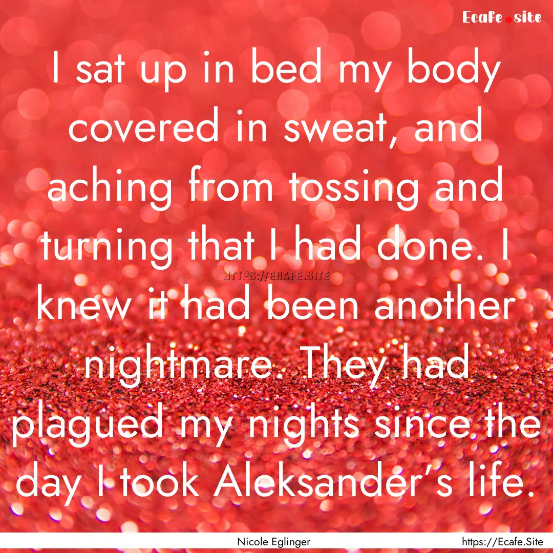 I sat up in bed my body covered in sweat,.... : Quote by Nicole Eglinger