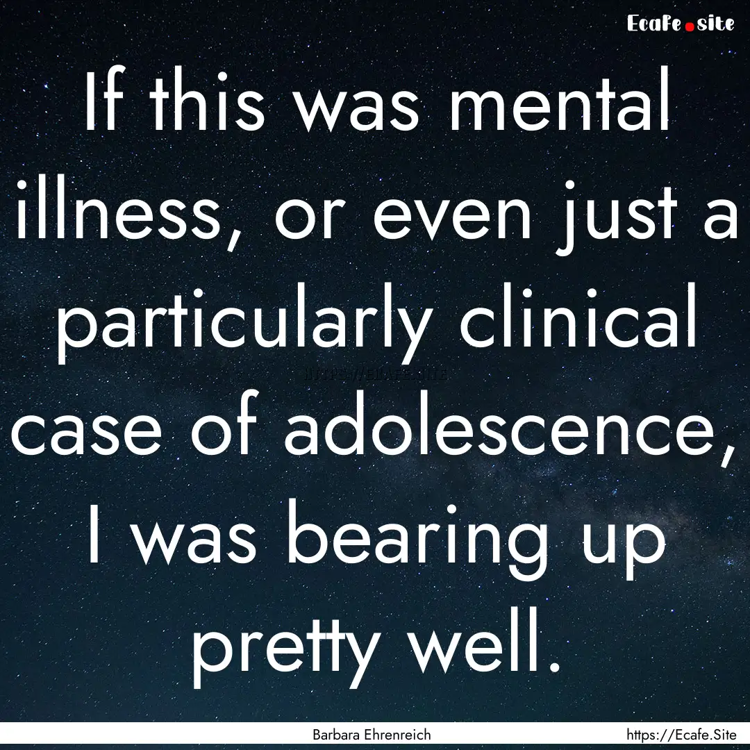 If this was mental illness, or even just.... : Quote by Barbara Ehrenreich