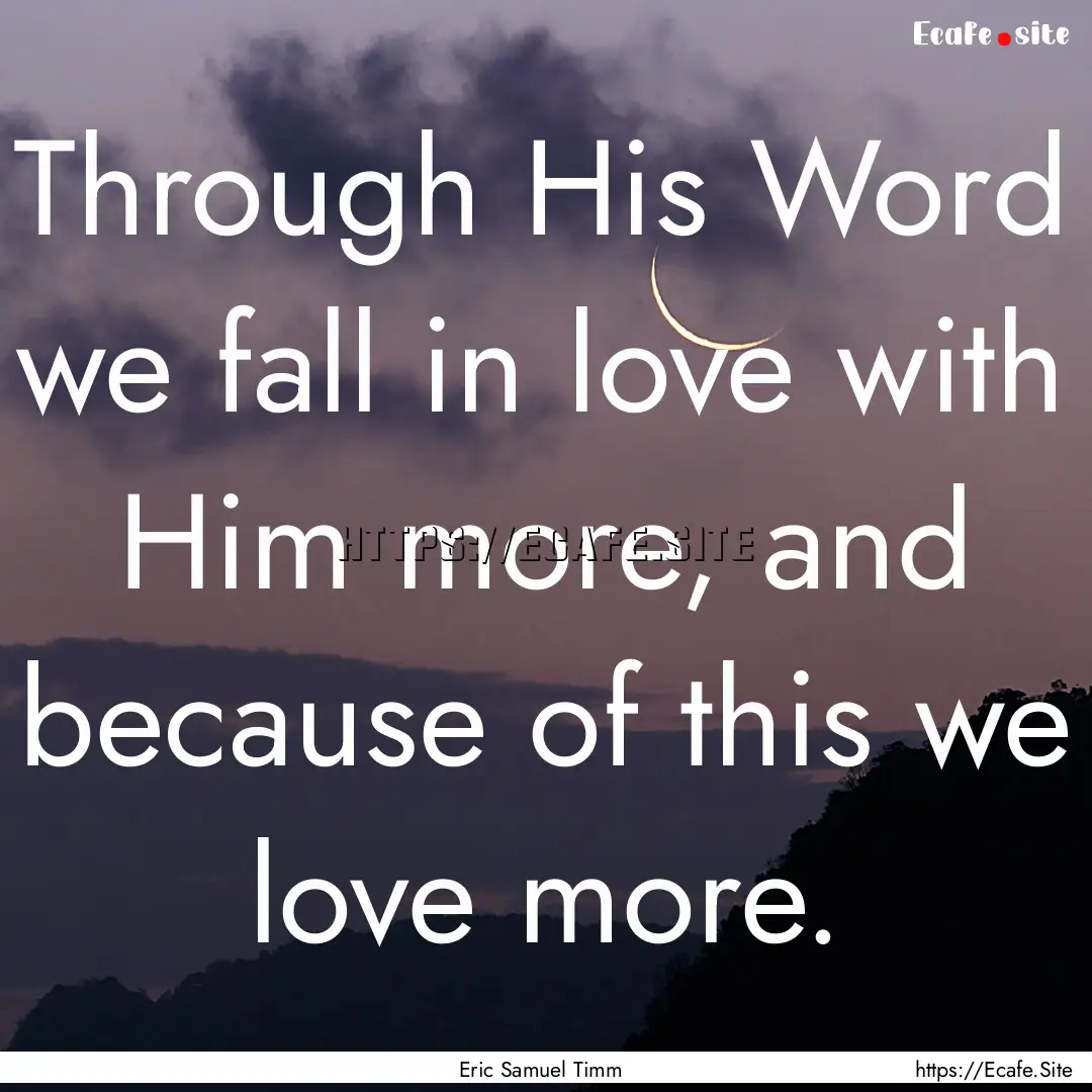 Through His Word we fall in love with Him.... : Quote by Eric Samuel Timm