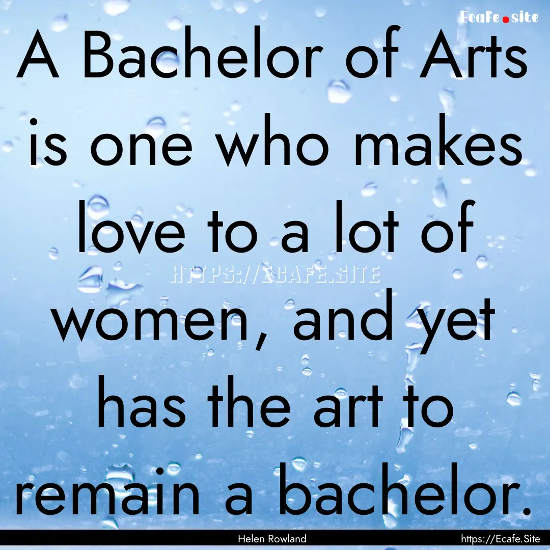 A Bachelor of Arts is one who makes love.... : Quote by Helen Rowland