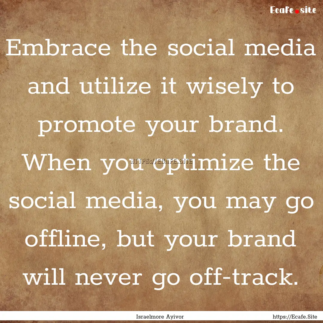 Embrace the social media and utilize it wisely.... : Quote by Israelmore Ayivor