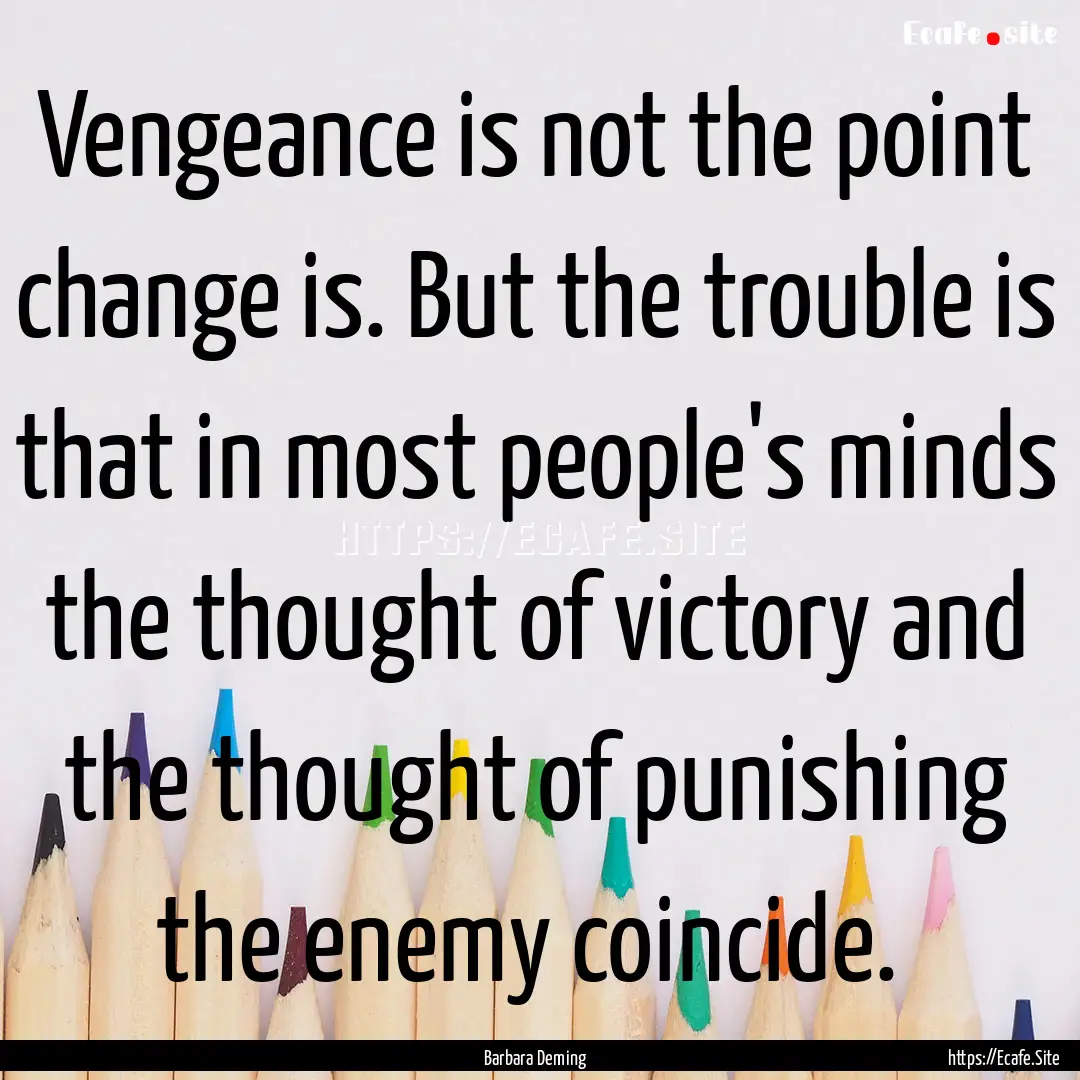 Vengeance is not the point change is. But.... : Quote by Barbara Deming