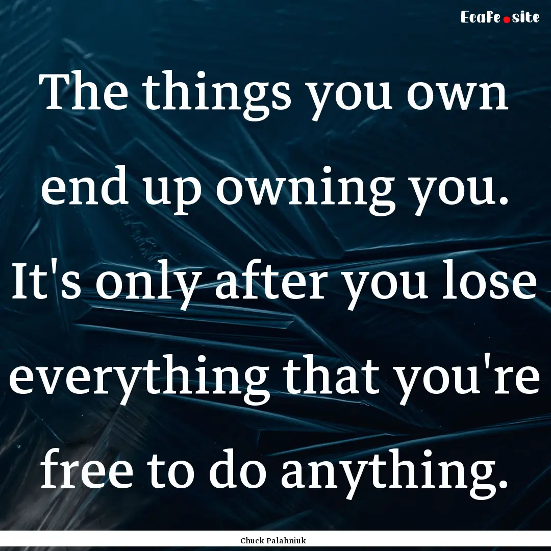 The things you own end up owning you. It's.... : Quote by Chuck Palahniuk