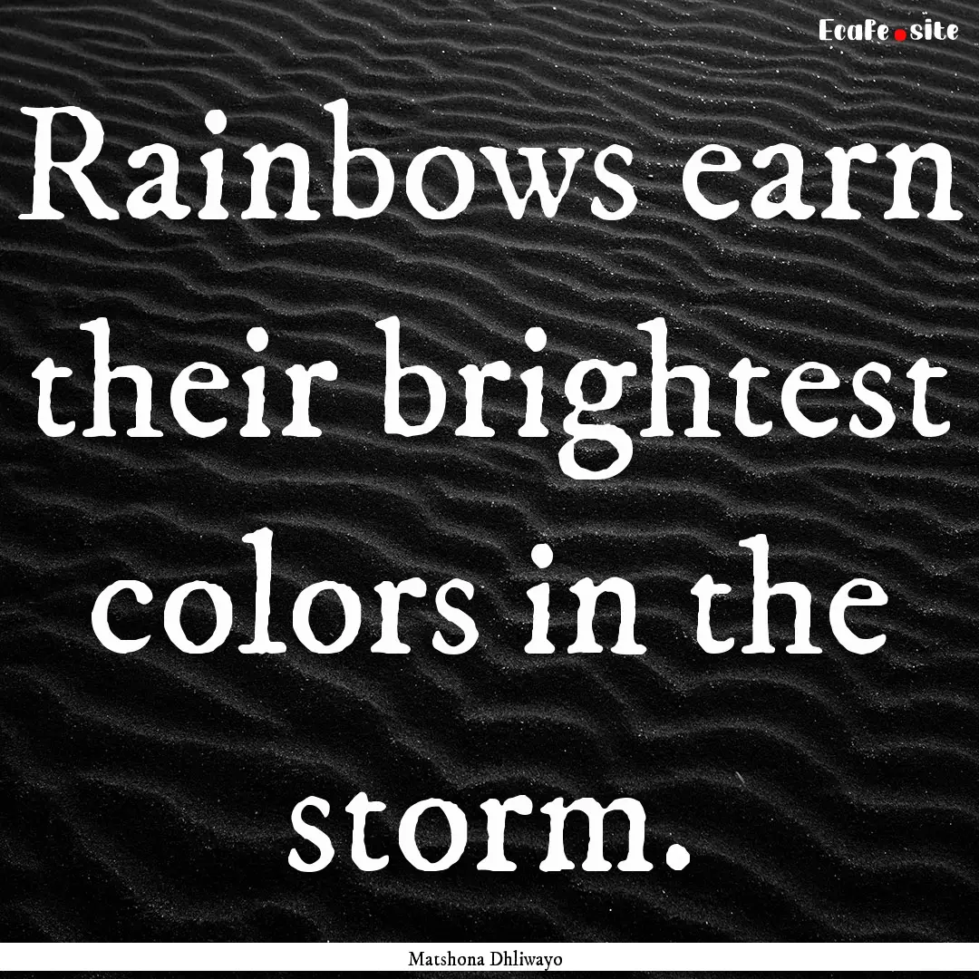 Rainbows earn their brightest colors in the.... : Quote by Matshona Dhliwayo