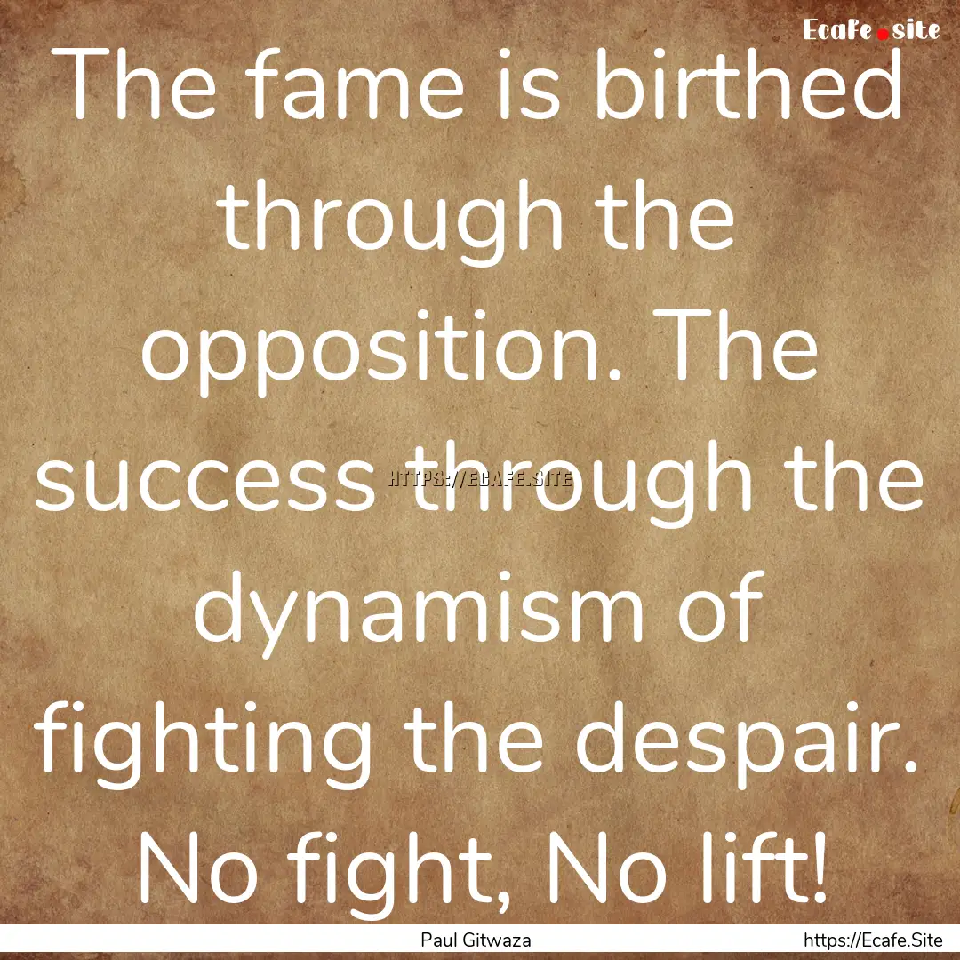 The fame is birthed through the opposition..... : Quote by Paul Gitwaza