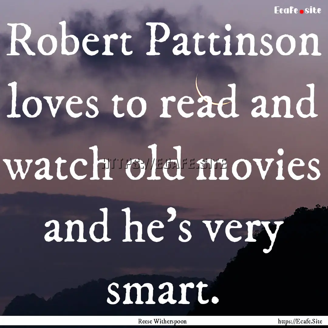 Robert Pattinson loves to read and watch.... : Quote by Reese Witherspoon