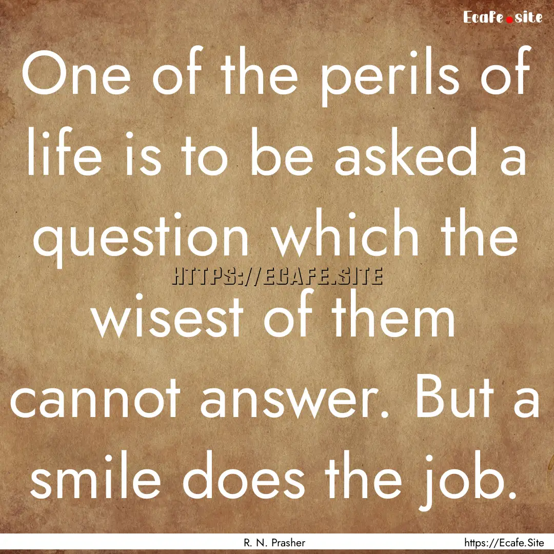 One of the perils of life is to be asked.... : Quote by R. N. Prasher