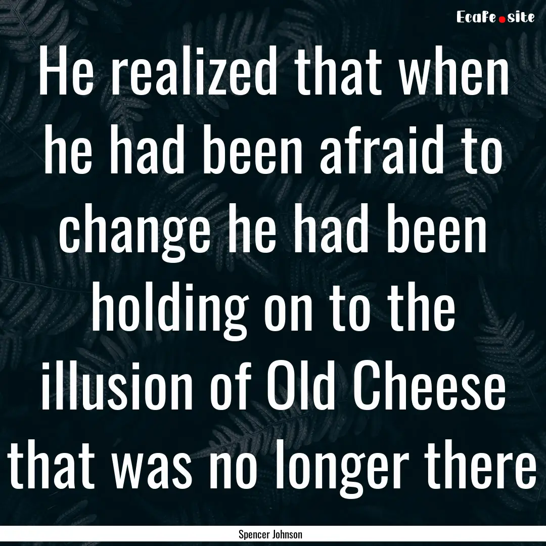 He realized that when he had been afraid.... : Quote by Spencer Johnson