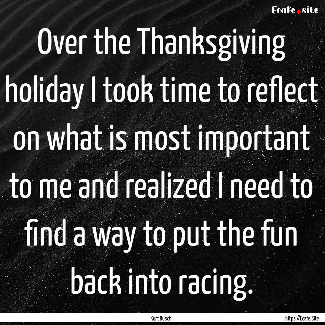 Over the Thanksgiving holiday I took time.... : Quote by Kurt Busch