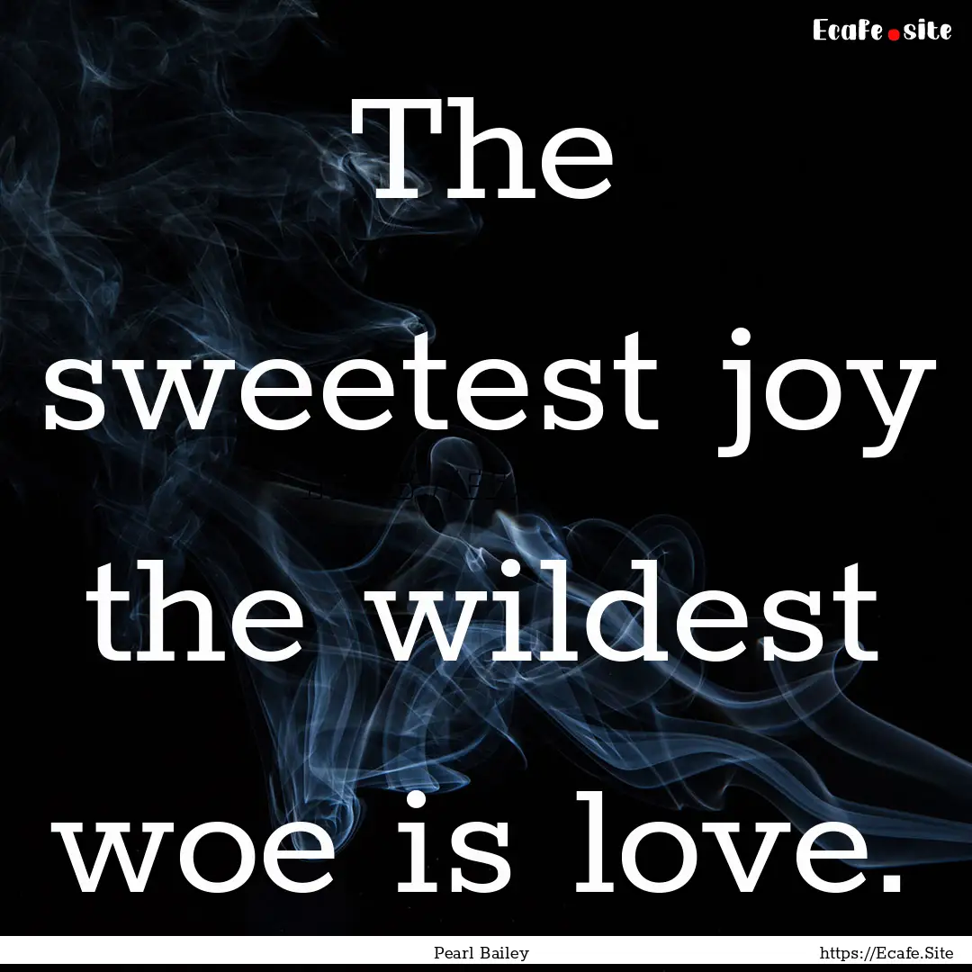 The sweetest joy the wildest woe is love..... : Quote by Pearl Bailey