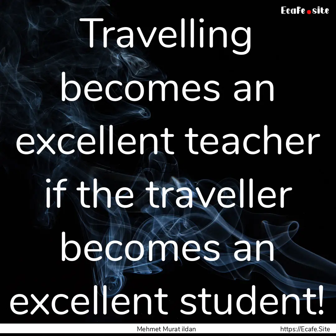 Travelling becomes an excellent teacher if.... : Quote by Mehmet Murat ildan