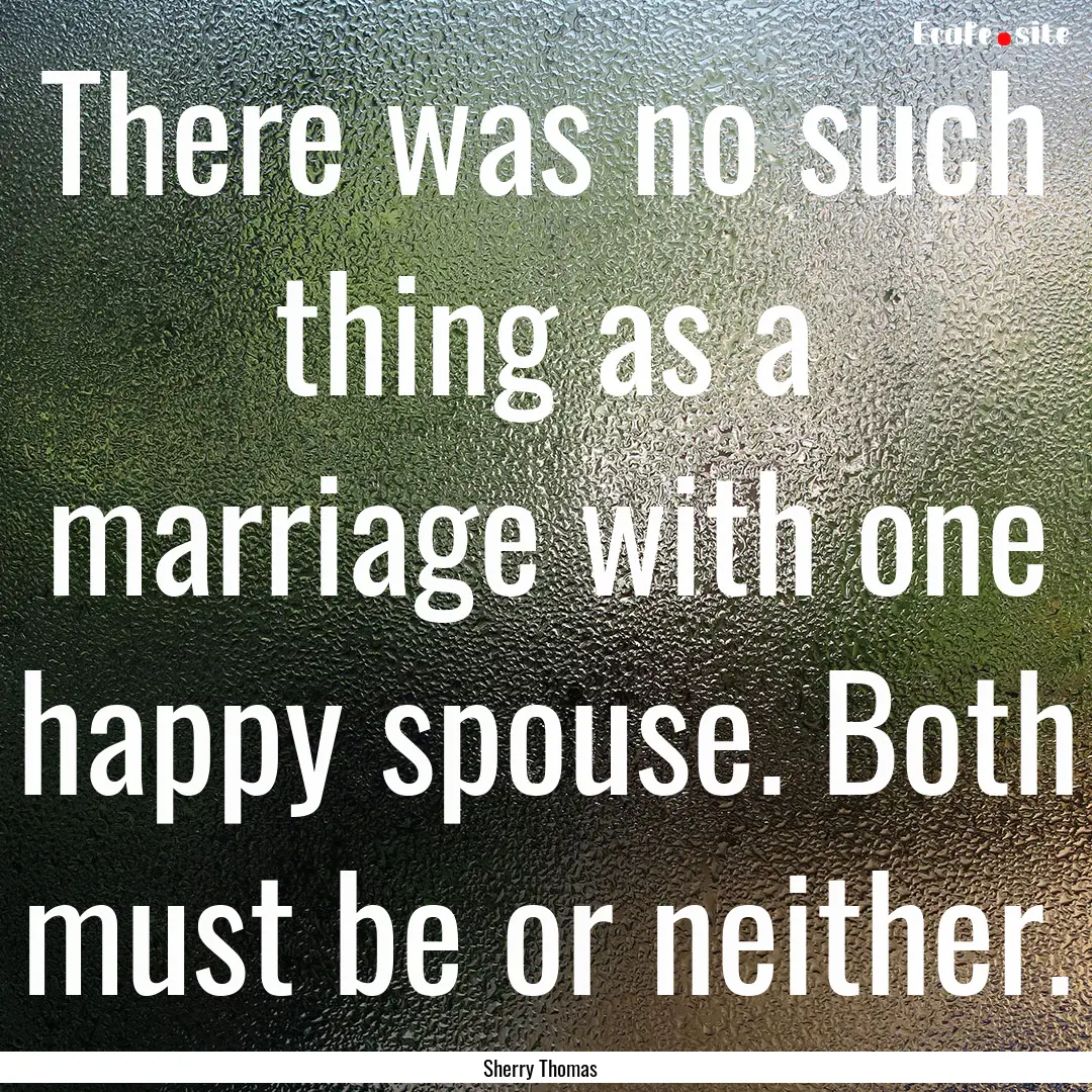 There was no such thing as a marriage with.... : Quote by Sherry Thomas