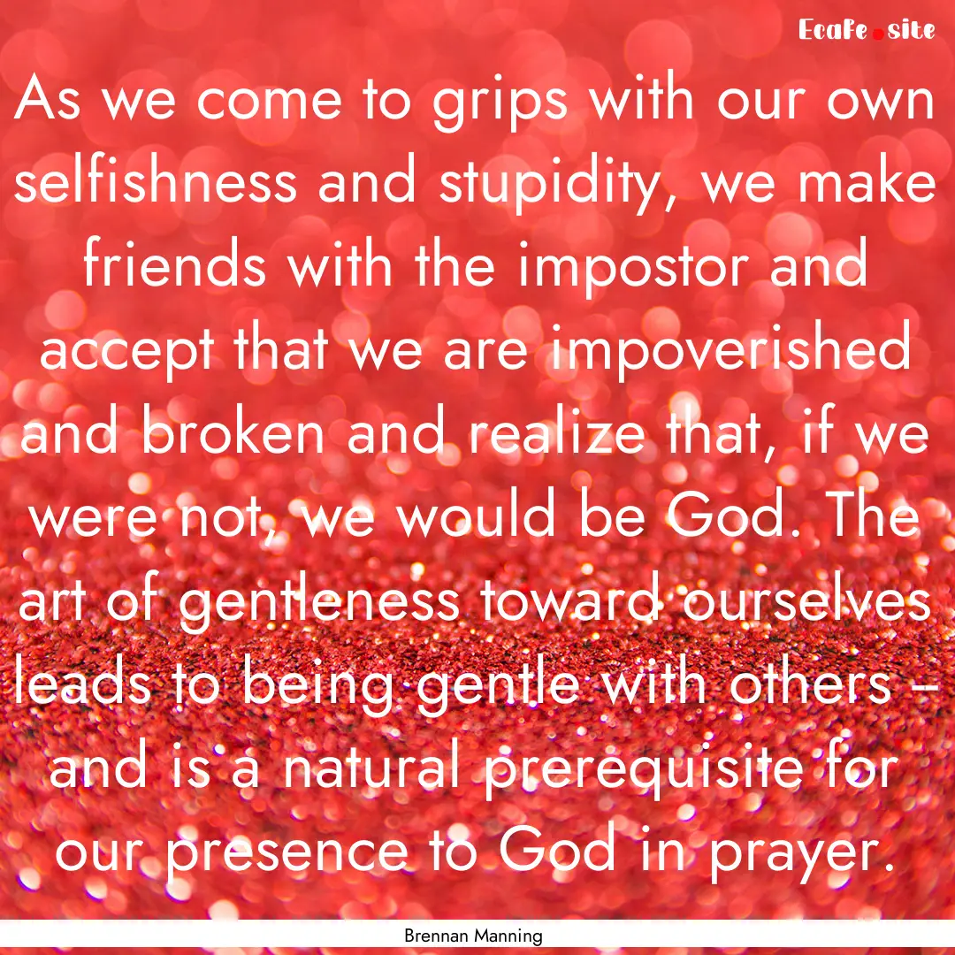 As we come to grips with our own selfishness.... : Quote by Brennan Manning