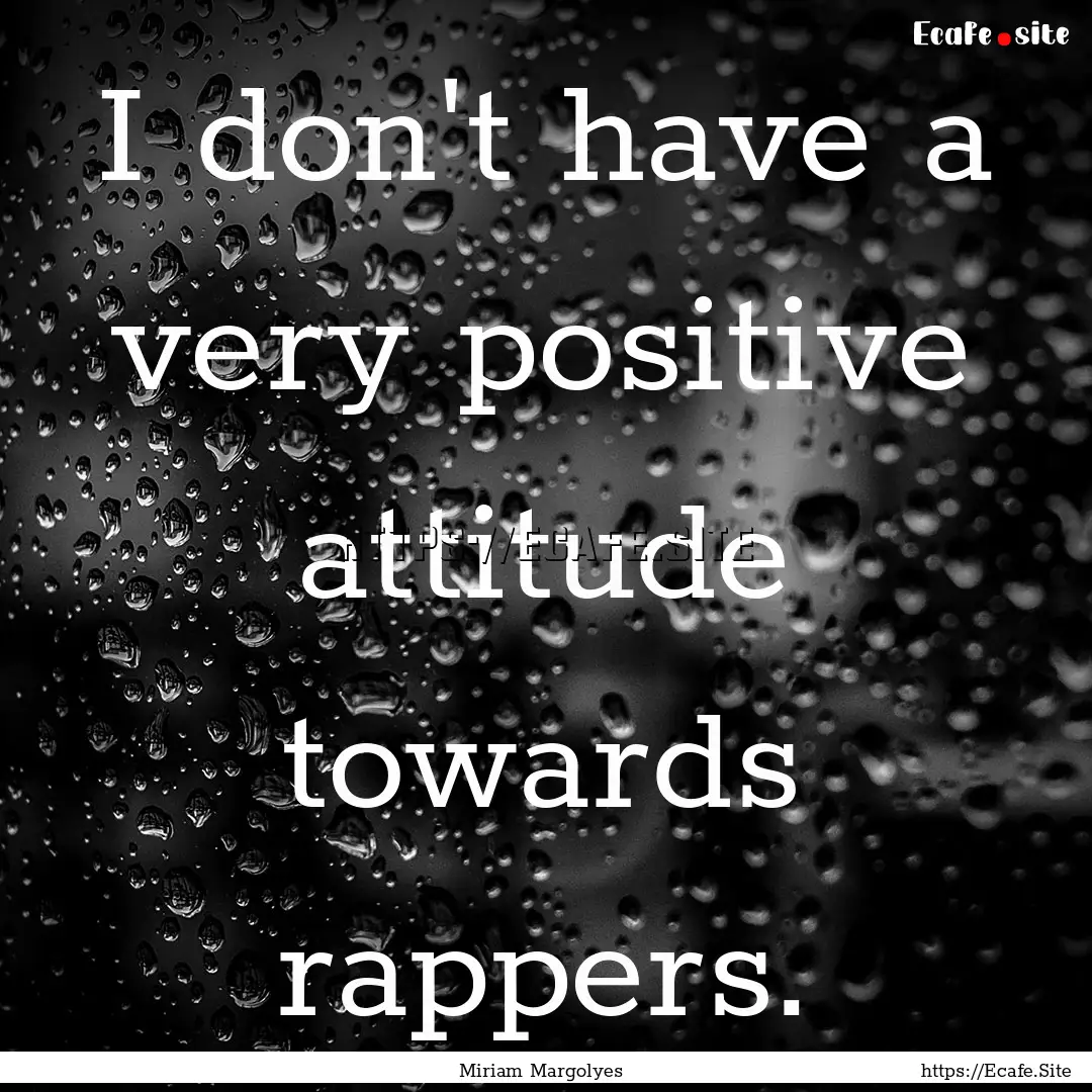 I don't have a very positive attitude towards.... : Quote by Miriam Margolyes