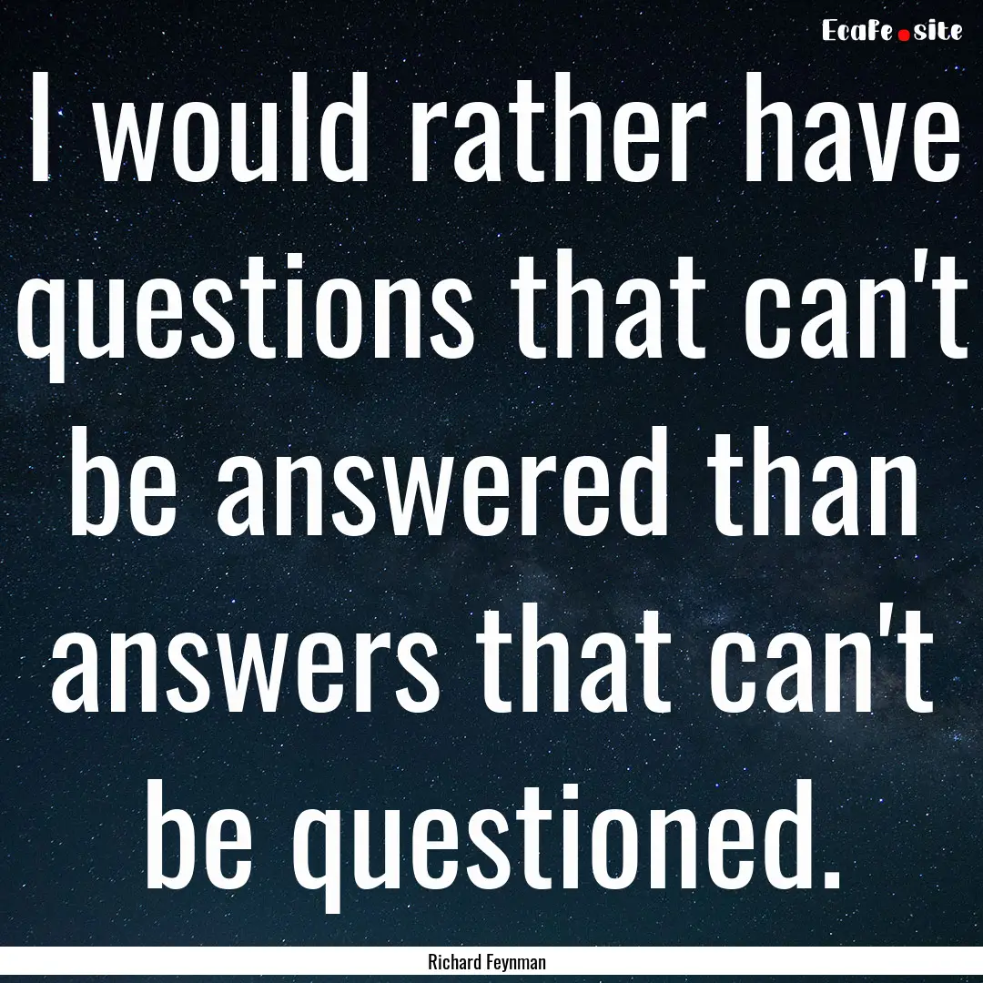 I would rather have questions that can't.... : Quote by Richard Feynman