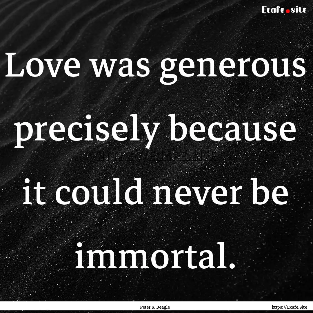 Love was generous precisely because it could.... : Quote by Peter S. Beagle