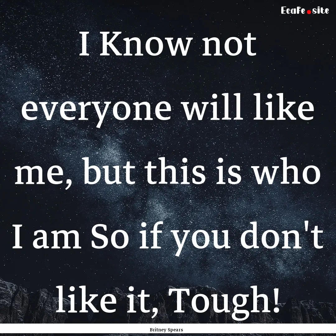 I Know not everyone will like me, but this.... : Quote by Britney Spears