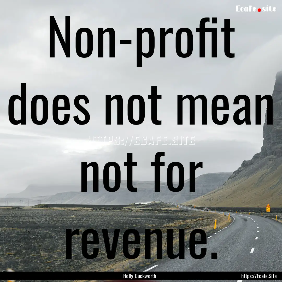 Non-profit does not mean not for revenue..... : Quote by Holly Duckworth