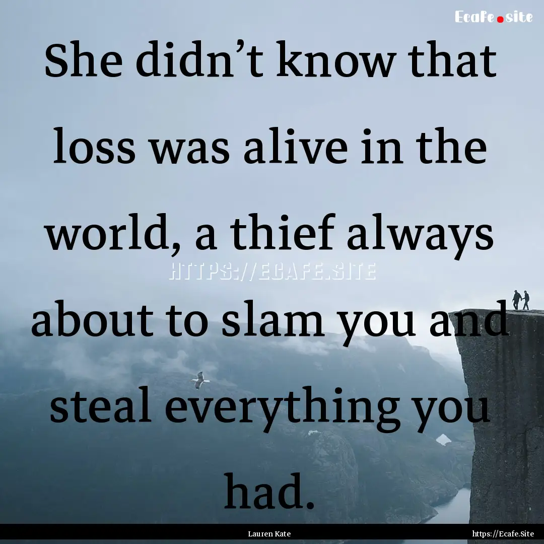 She didn’t know that loss was alive in.... : Quote by Lauren Kate