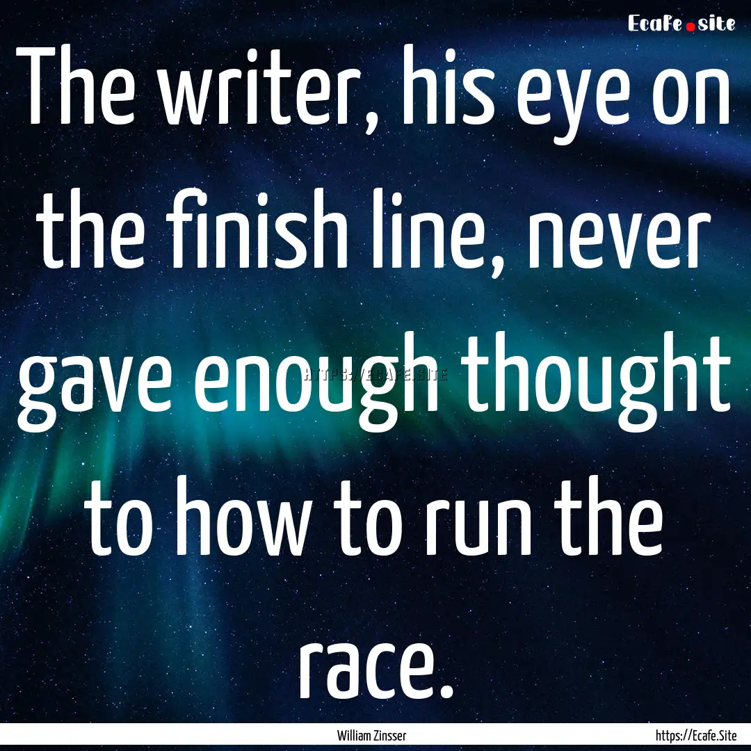 The writer, his eye on the finish line, never.... : Quote by William Zinsser