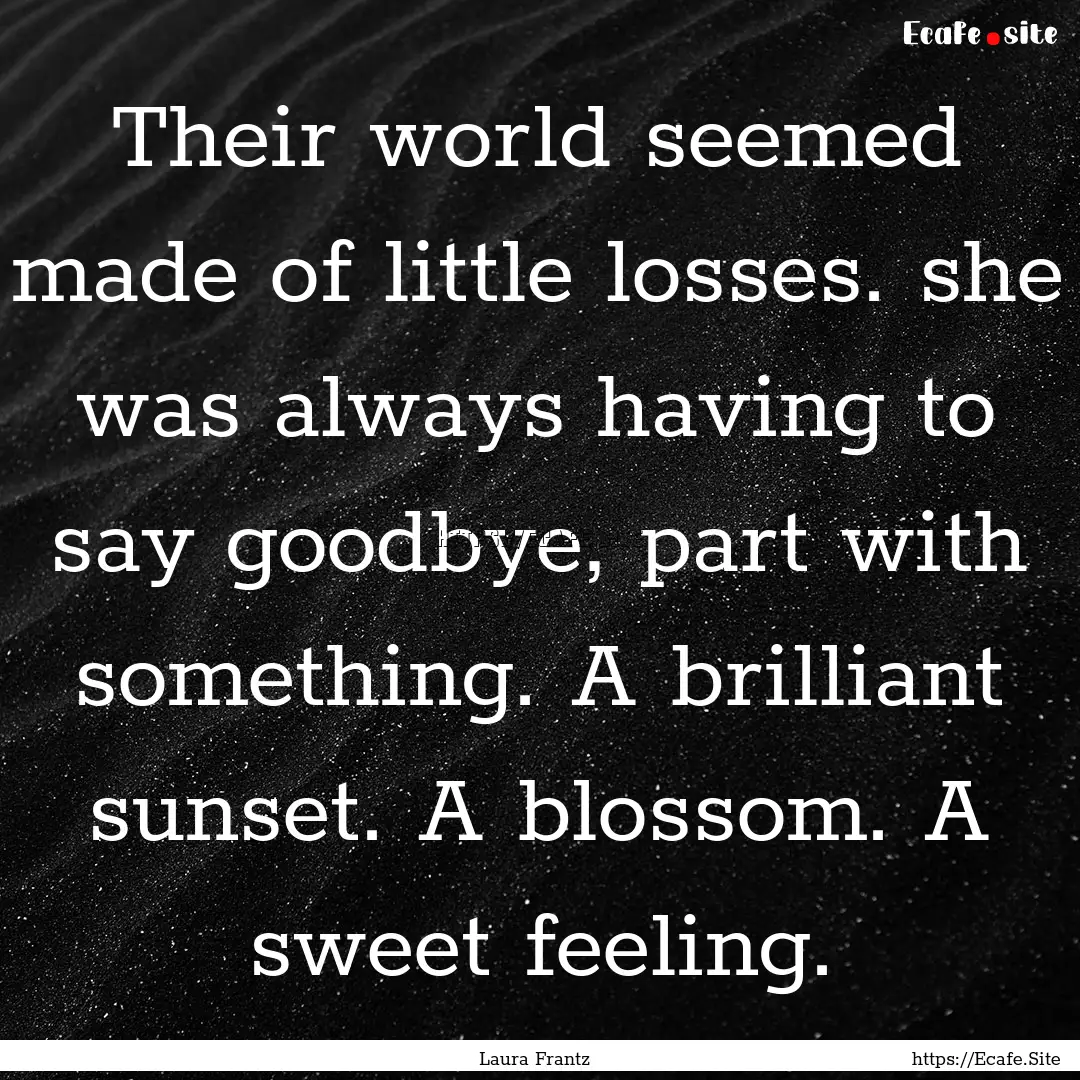 Their world seemed made of little losses..... : Quote by Laura Frantz