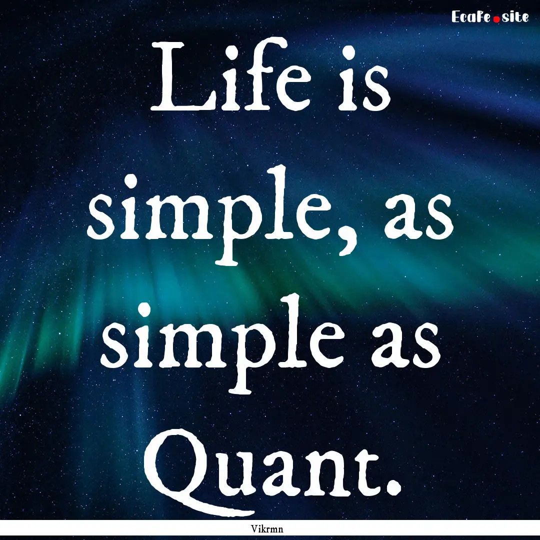 Life is simple, as simple as Quant. : Quote by Vikrmn