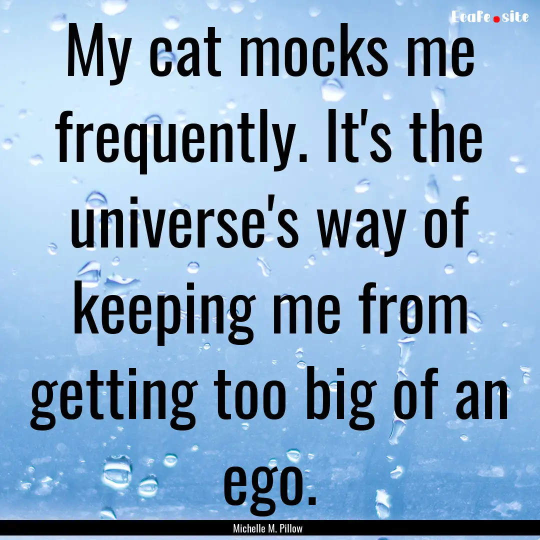 My cat mocks me frequently. It's the universe's.... : Quote by Michelle M. Pillow