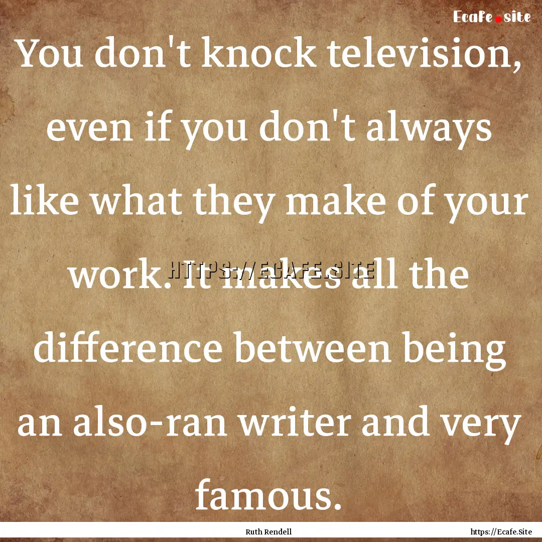 You don't knock television, even if you don't.... : Quote by Ruth Rendell