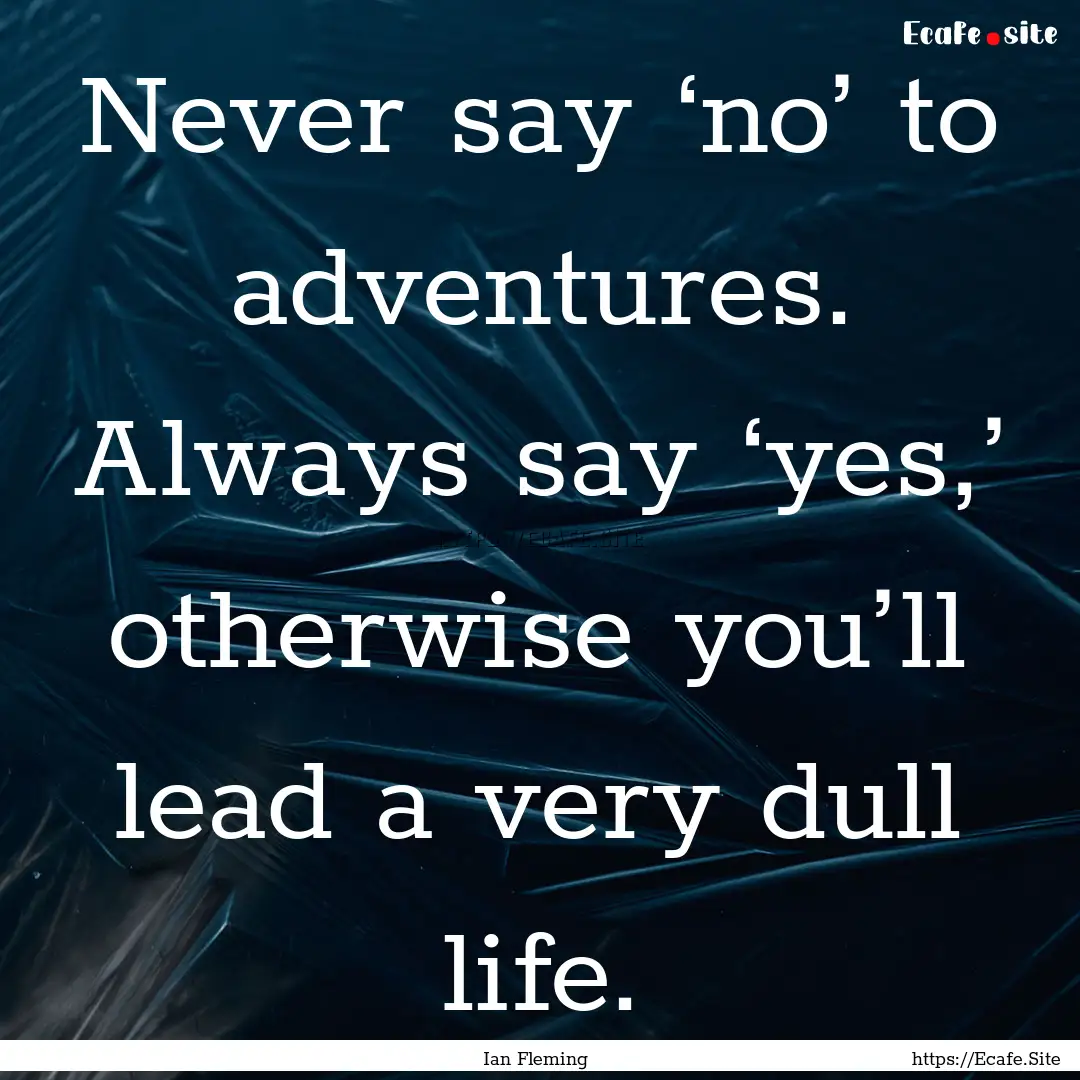 Never say ‘no’ to adventures. Always.... : Quote by Ian Fleming