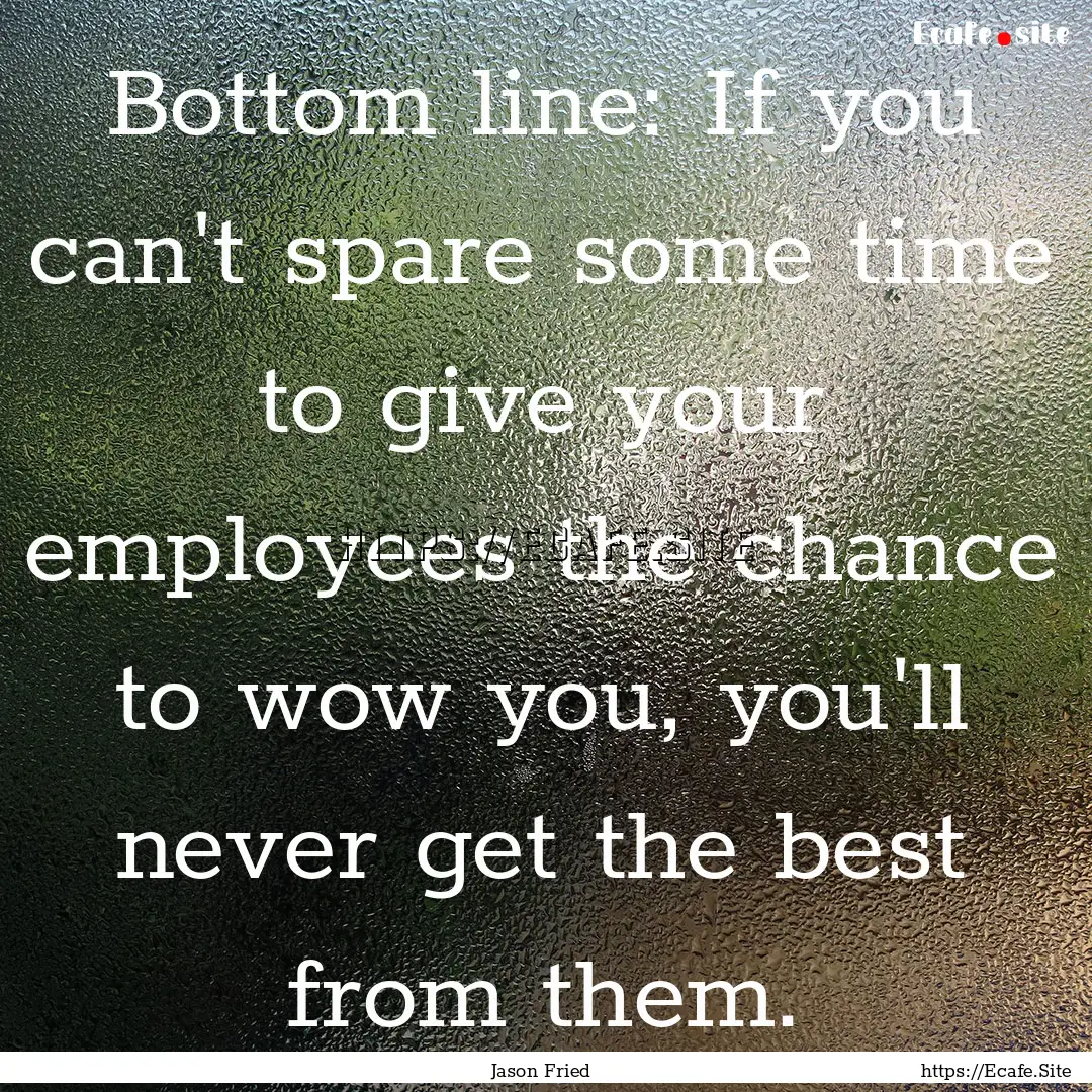 Bottom line: If you can't spare some time.... : Quote by Jason Fried