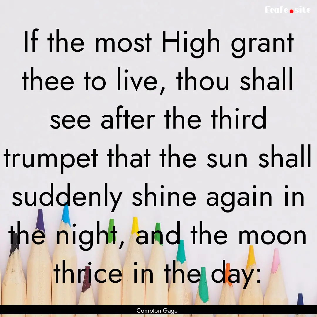 If the most High grant thee to live, thou.... : Quote by Compton Gage