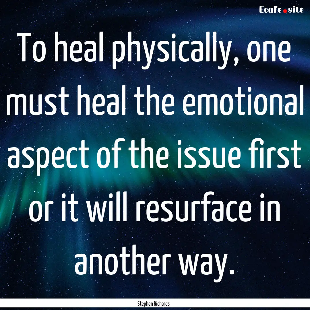 To heal physically, one must heal the emotional.... : Quote by Stephen Richards