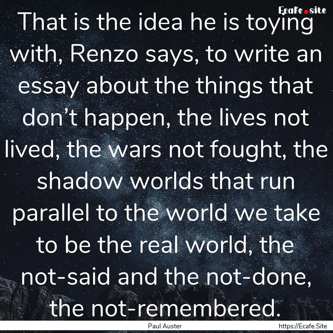 That is the idea he is toying with, Renzo.... : Quote by Paul Auster