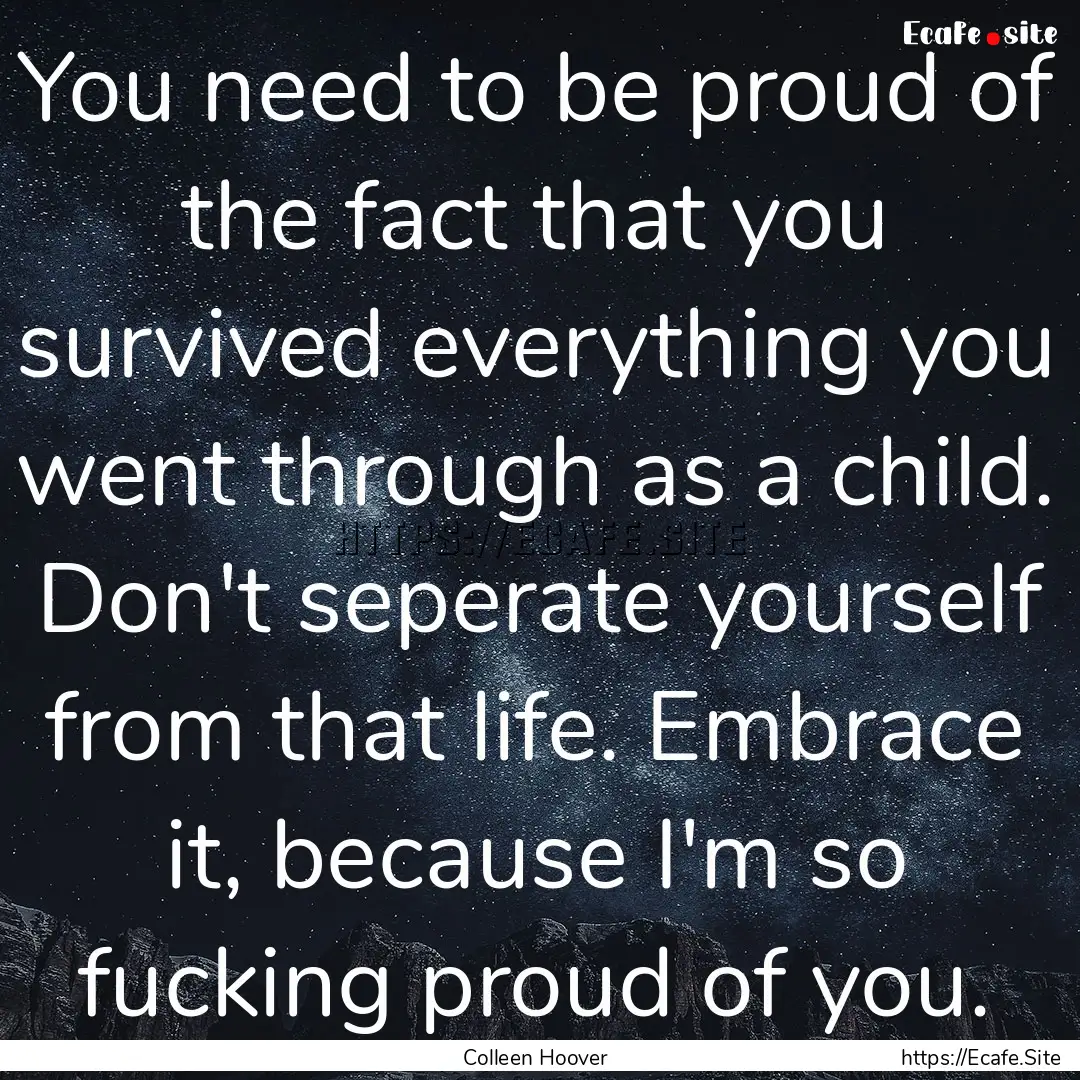 You need to be proud of the fact that you.... : Quote by Colleen Hoover