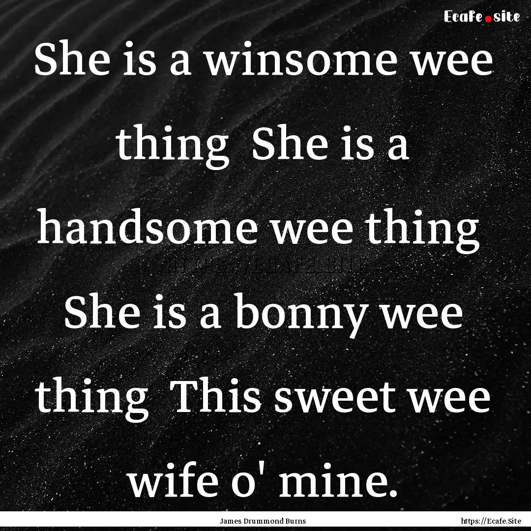 She is a winsome wee thing She is a handsome.... : Quote by James Drummond Burns