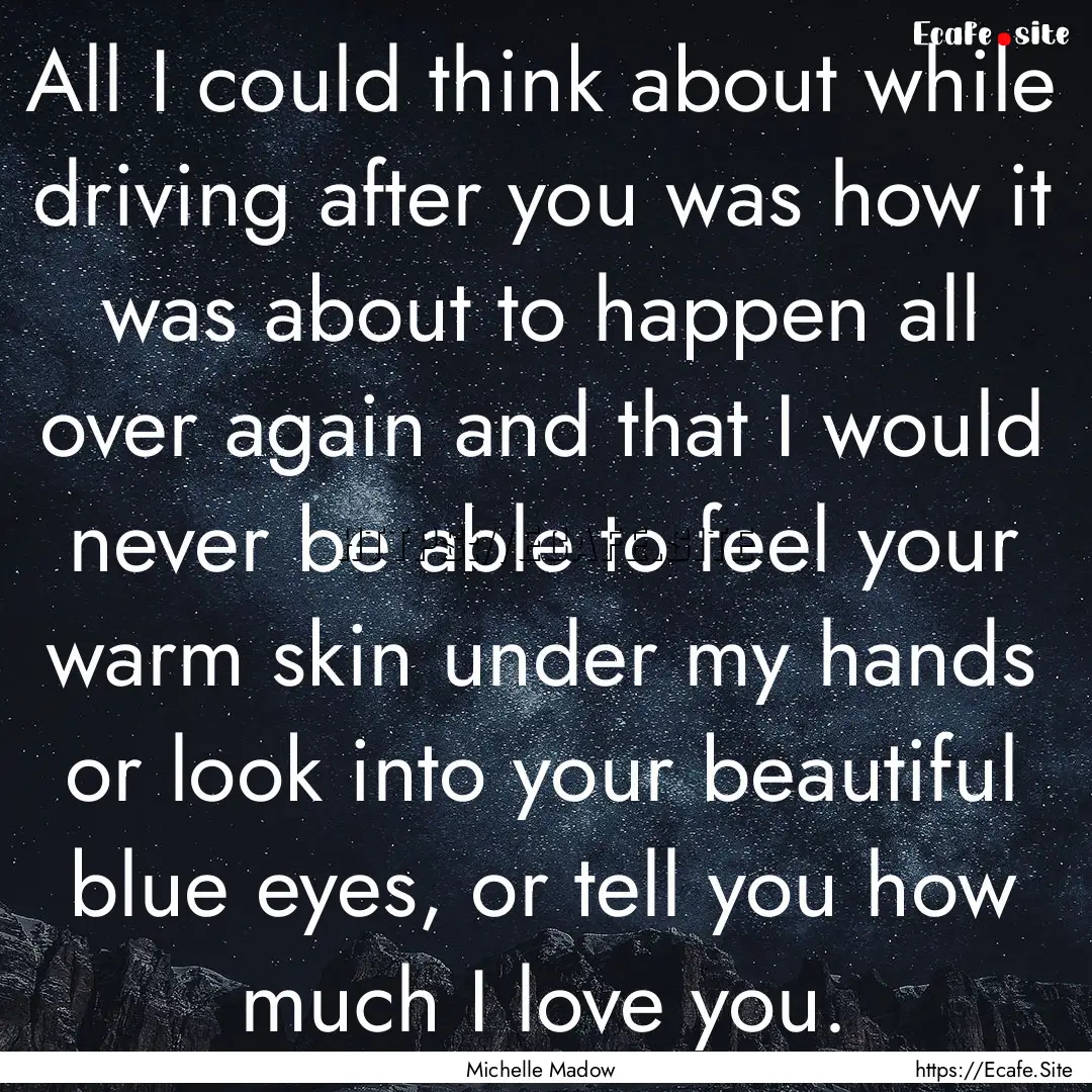 All I could think about while driving after.... : Quote by Michelle Madow