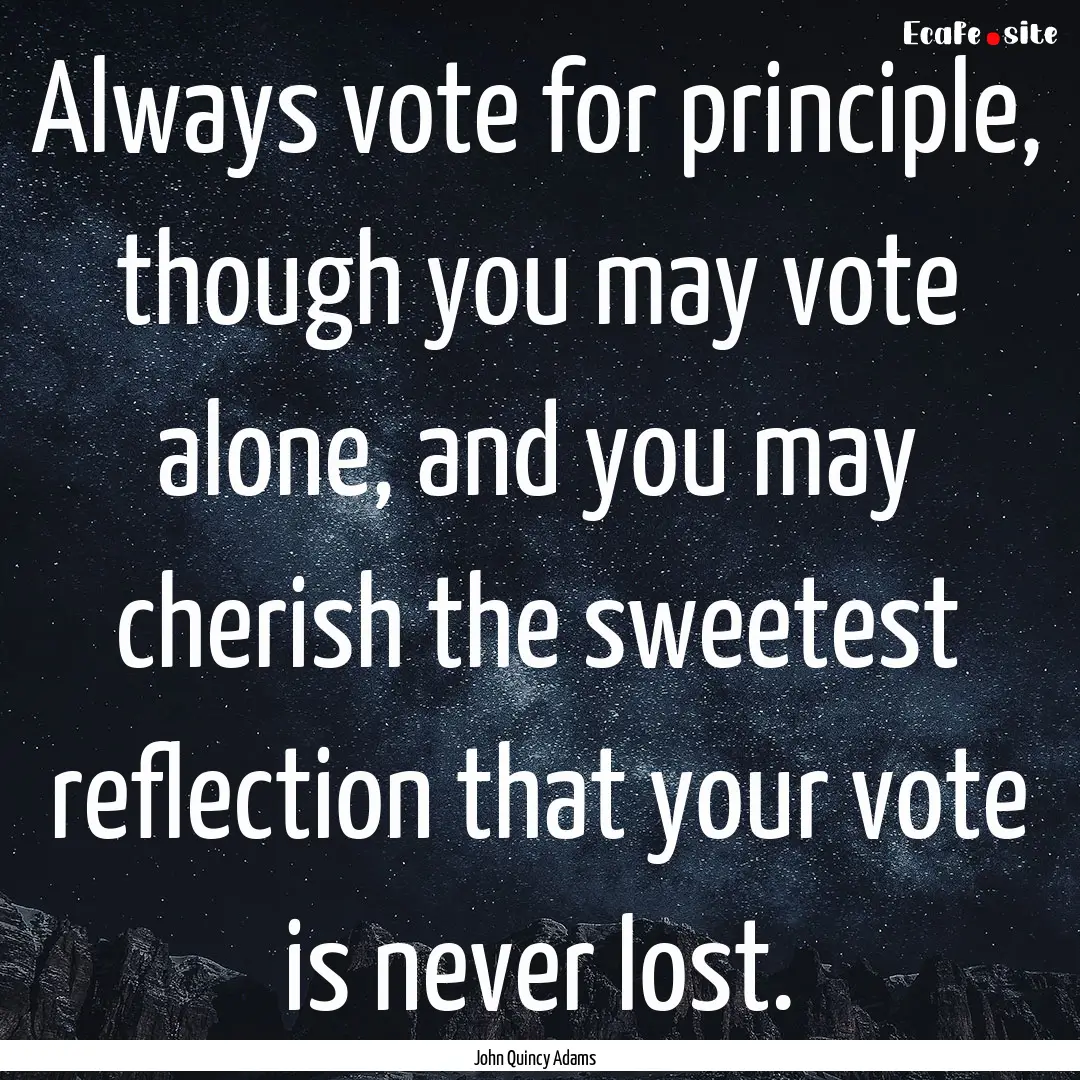 Always vote for principle, though you may.... : Quote by John Quincy Adams