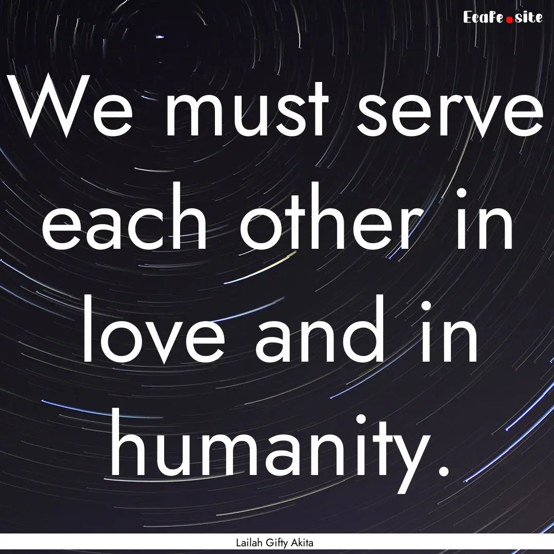 We must serve each other in love and in humanity..... : Quote by Lailah Gifty Akita