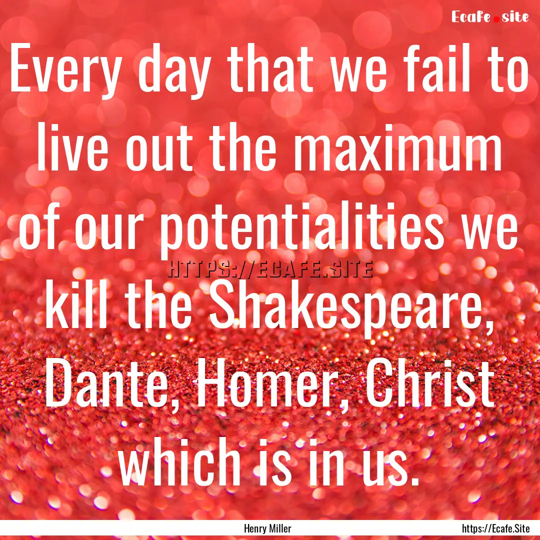 Every day that we fail to live out the maximum.... : Quote by Henry Miller