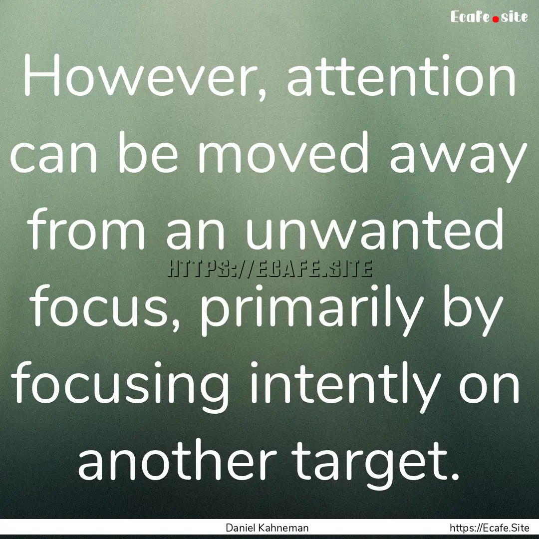 However, attention can be moved away from.... : Quote by Daniel Kahneman