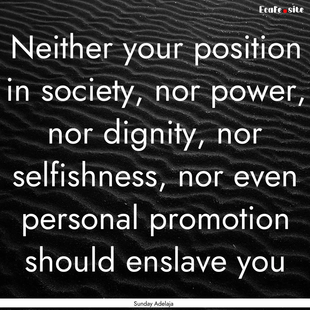 Neither your position in society, nor power,.... : Quote by Sunday Adelaja