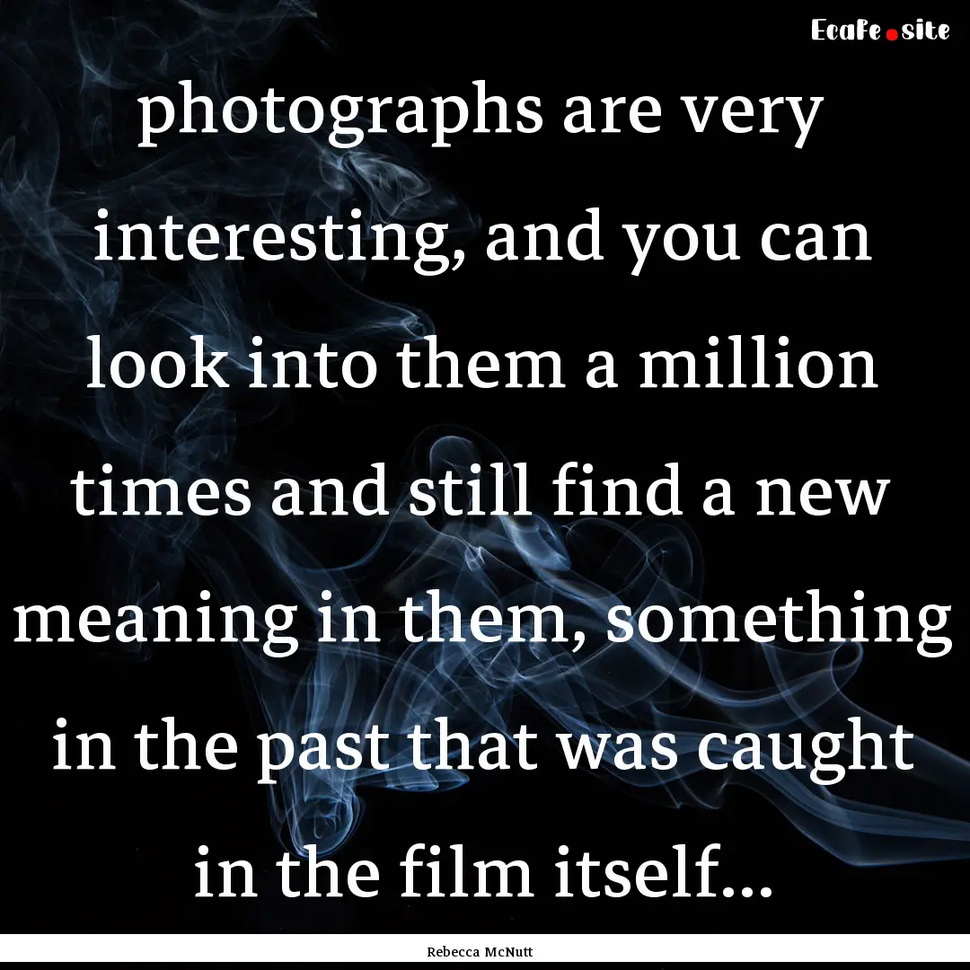 photographs are very interesting, and you.... : Quote by Rebecca McNutt