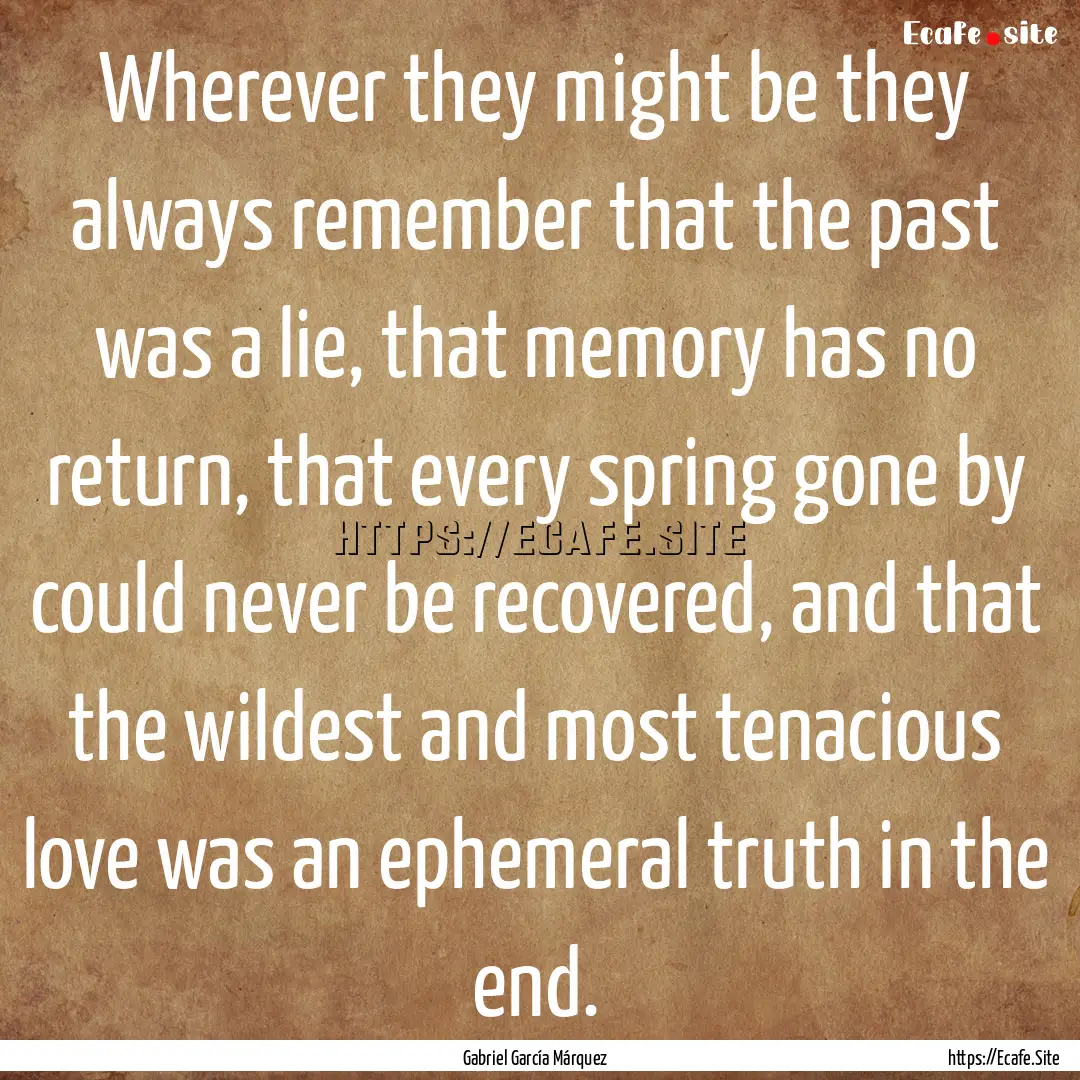 Wherever they might be they always remember.... : Quote by Gabriel García Márquez